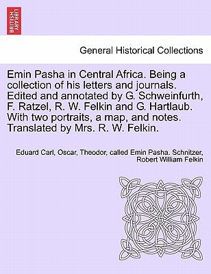 Emin Pasha in Central Africa. Being a collection of his letters and journals. Edited and annotated by G. Schweinfurth, F. Ratzel, R. W. Felkin and G. by Schnitzer, Eduard Carl Oscar
