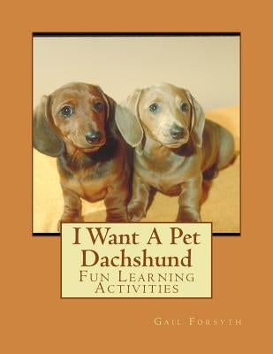 I Want A Pet Dachshund: Fun Learning Activities by Forsyth, Gail