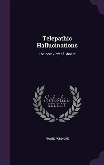 Telepathic Hallucinations: The new View of Ghosts by Podmore, Frank