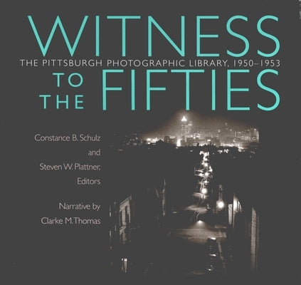 Witness to the Fifties: The Pittsburgh Photographic Library, 1950-1953 by Schulz, Constance