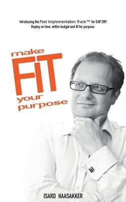 make F.I.T. your purpose: Introducing the Fast Implementation Track for SAP ERP. Deploy on time, within budget and fit for purpose. by Haasakker, Isard