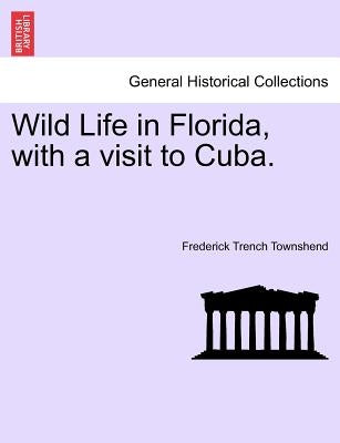 Wild Life in Florida, with a Visit to Cuba. by Townshend, Frederick Trench