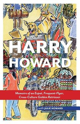 Harry Howard: Memoirs of an Expat, Frequent-Flyer, Cross-Culture Golden Retrieve by Nielsen, Marta