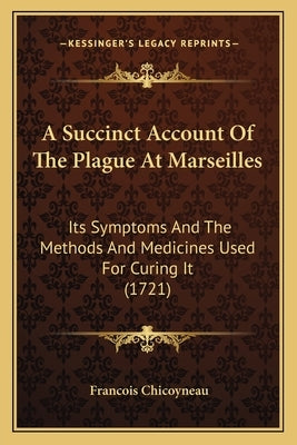 A Succinct Account Of The Plague At Marseilles: Its Symptoms And The Methods And Medicines Used For Curing It (1721) by Chicoyneau, Francois