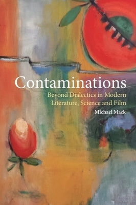 Contaminations: Beyond Dialectics in Modern Literature, Science and Film by Mack, Michael