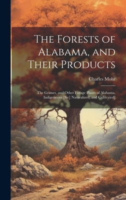 The Forests of Alabama, and Their Products; The Grasses, and Other Forage Plants of Alabama, Indigeneous [sic] Naturalized, and Cultivated] by Mohr, Charles (Charles Theodore) 182