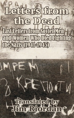 Letters from the Dead: Last Letters from Soviet Men and Women Who Died Fighting the Nazis (1941-1945) by Riordan, Jim