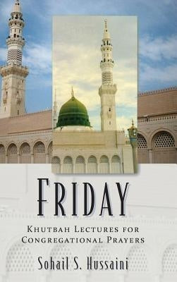 Friday: Khutbah Lectures for Congregational Prayers by Hussaini, Sohail S.