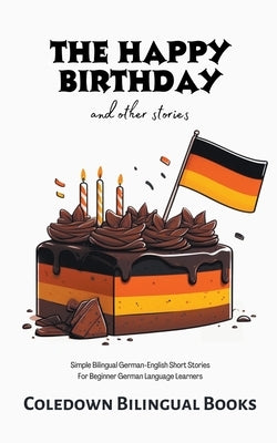 The Happy Birthday and Other Stories: Simple Bilingual German-English Short Stories For Beginner German Language Learners by Books, Coledown Bilingual