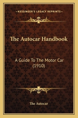 The Autocar Handbook: A Guide To The Motor Car (1910) by The Autocar