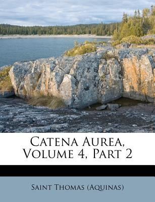 Catena Aurea, Volume 4, Part 2 by (Aquinas), Saint Thomas