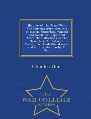 History of the Peqot War. the Contemporary Accounts of Mason, Underhill, Vincent and Gardener. Reprinted from the Collections of the Massachusetts His by Orr, Charles