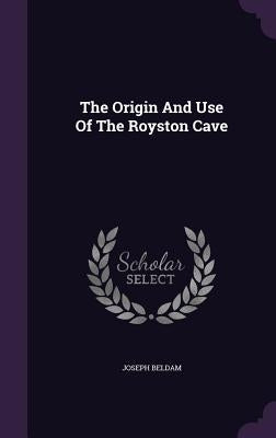 The Origin And Use Of The Royston Cave by Beldam, Joseph