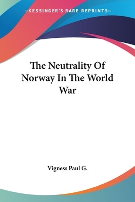 The Neutrality Of Norway In The World War by Vigness Paul G.