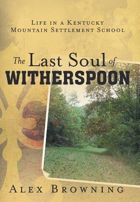 The Last Soul of Witherspoon: Life in a Kentucky Mountain Settlement School by Browning, Alex