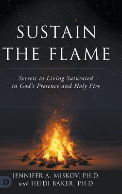 Sustain the Flame: Secrets to Living Saturated in God's Presence and Holy Fire by Miskov, Jennifer A.