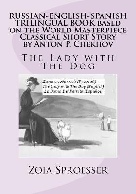 RUSSIAN-ENGLISH-SPANISH TRILINGUAL BOOK based on the World Masterpiece Classical Short Story by Anton P. Chekhov: The Lady with The Dog by Sproesser, Zoia