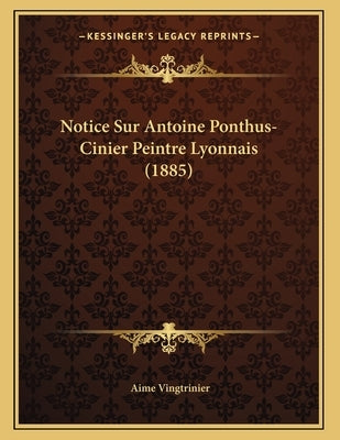 Notice Sur Antoine Ponthus-Cinier Peintre Lyonnais (1885) by Vingtrinier, Aime