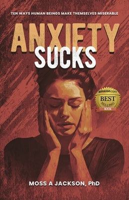 Anxiety Sucks: Ten Ways Human Beings Make Themselves Miserable by Jackson, Moss A.