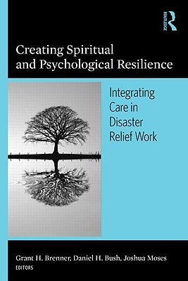Creating Spiritual and Psychological Resilience: Integrating Care in Disaster Relief Work by Brenner, Grant H.