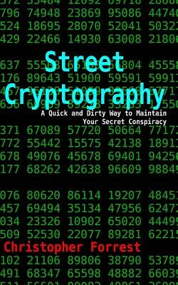 Street Cryptography: A Quick and Dirty Way to Maintain Your Secret Conspiracy by Forrest, Christopher