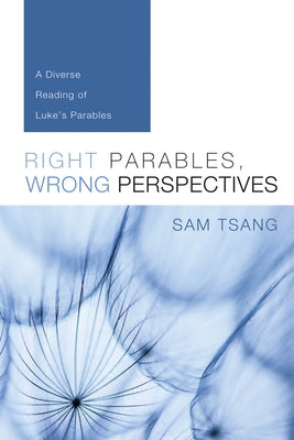 Right Parables, Wrong Perspectives: A Diverse Reading of Luke's Parables by Tsang, Sam