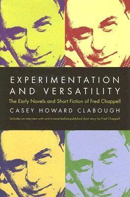 Experimentation And Versatility: The Early Novels And Short Fiction Of Fred Chappell by Clabough, Casey Howard