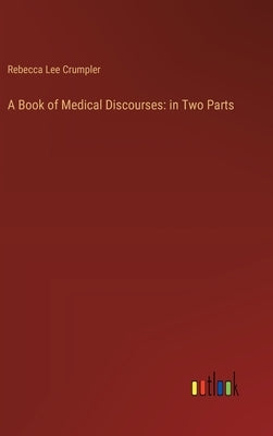 A Book of Medical Discourses: in Two Parts by Crumpler, Rebecca Lee