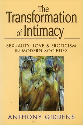 Transformation of Intimacy: Sexuality, Love, and Eroticism in Modern Societies by Giddens, Anthony