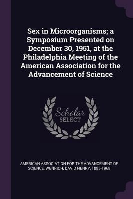 Sex in Microorganisms; a Symposium Presented on December 30, 1951, at the Philadelphia Meeting of the American Association for the Advancement of Scie by American Association for the Advancement