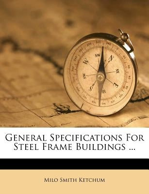 General Specifications for Steel Frame Buildings ... by Ketchum, Milo Smith