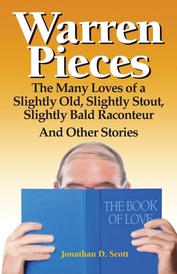Warren Pieces: The Many Loves of a Slightly Old, Slightly Stout, Slightly Bald Raconteur And Other Stories by Scott, Jonathan D.