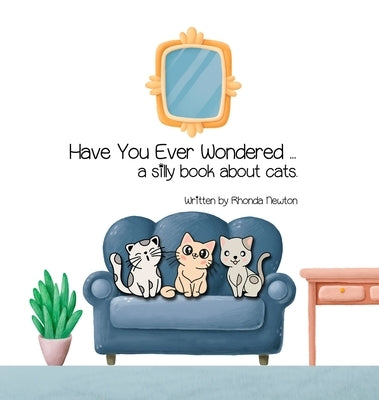 Have You Ever Wondered ... A Silly Book About Cats. by Newton, Rhonda