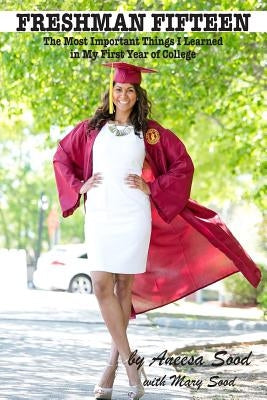 Freshman Fifteen: The Most Important Things I Learned in My First Year of College by Sood, Mary