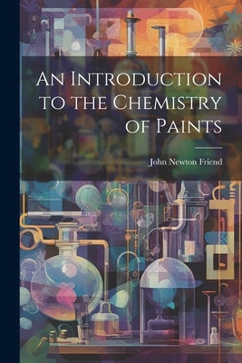 An Introduction to the Chemistry of Paints by Friend, John Newton