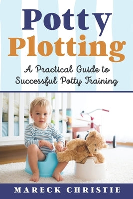 Potty Plotting: A Practical Guide to Successful Potty Training by Christie, Mareck