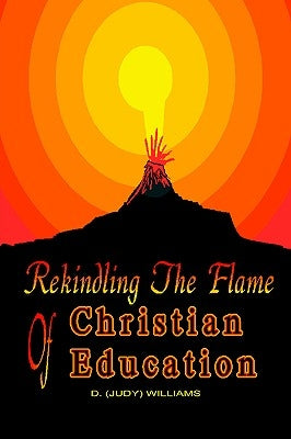 REKINDLING THE FLAME of CHRISTIAN EDUCATION by Williams, D.