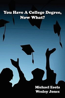 You Have A College Degree, Now What? by Jones, Wesley