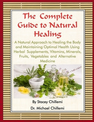 The Complete Guide to Natural Healing: A Natural Approach to Healing the Body and Maintaining Optimal Health Using Herbal Supplements, Vitamins, Miner by Chillemi, Stacey