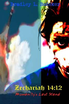 Zechariah 14: 12: Humanity's Last Stand by Bodeker, Bradley L.