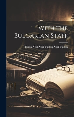With the Bulgarian Staff by Noel-Buxton, Baron Noel Noel-Buxton