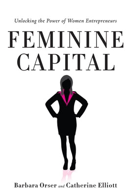 Feminine Capital: Unlocking the Power of Women Entrepreneurs by Orser, Barbara