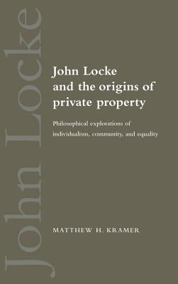 John Locke and the Origins of Private Property by Kramer, Matthew H.