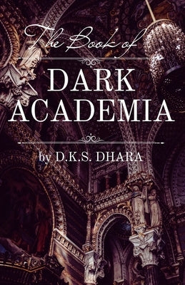 The Book of Dark Academia by Dhara, D. K. S.