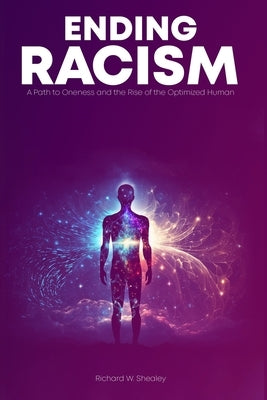 Ending Racism: A Path to Oneness and the Rise of the Optimized Human Being by Shealey, Richard