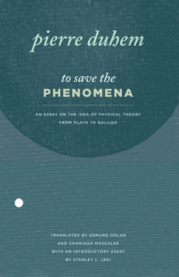 To Save the Phenomena: An Essay on the Idea of Physical Theory from Plato to Galileo by Duhem, Pierre