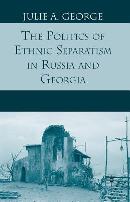The Politics of Ethnic Separatism in Russia and Georgia by George, J.