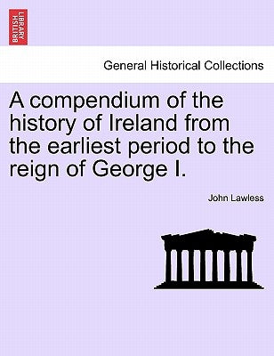 A Compendium of the History of Ireland from the Earliest Period to the Reign of George I. Vol. II, Third Edition by Lawless, John