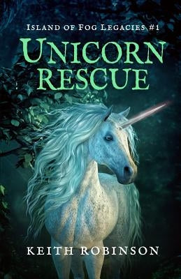 Unicorn Rescue (Island of Fog Legacies #1) by Robinson, Keith