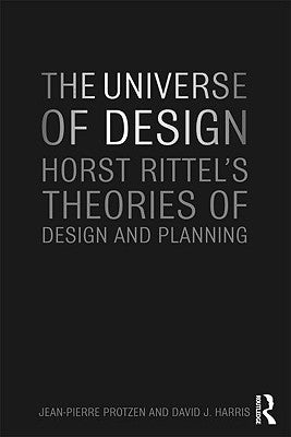 The Universe of Design: Horst Rittel's Theories of Design and Planning by Protzen, Jean-Pierre